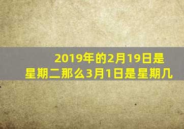 2019年的2月19日是星期二那么3月1日是星期几