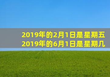 2019年的2月1日是星期五2019年的6月1日是星期几