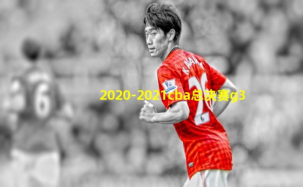 2020-2021cba总决赛g3