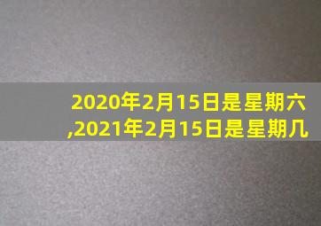 2020年2月15日是星期六,2021年2月15日是星期几