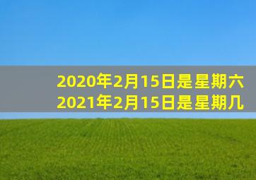 2020年2月15日是星期六2021年2月15日是星期几