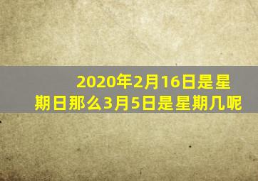 2020年2月16日是星期日那么3月5日是星期几呢