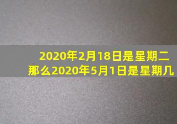 2020年2月18日是星期二那么2020年5月1日是星期几