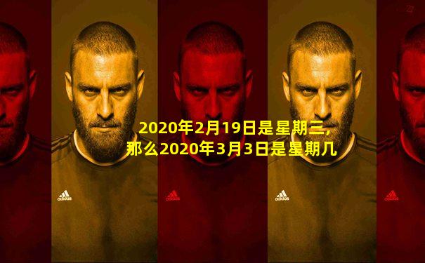 2020年2月19日是星期三,那么2020年3月3日是星期几