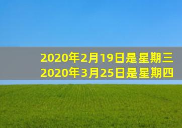 2020年2月19日是星期三2020年3月25日是星期四