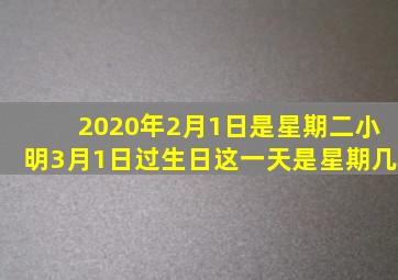 2020年2月1日是星期二小明3月1日过生日这一天是星期几