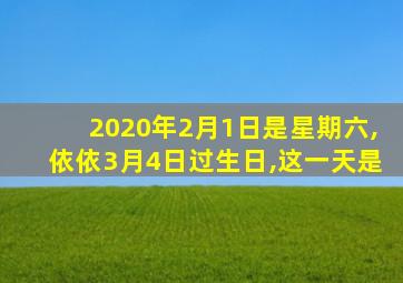 2020年2月1日是星期六,依依3月4日过生日,这一天是