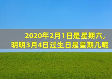 2020年2月1日是星期六,明明3月4日过生日是星期几呢