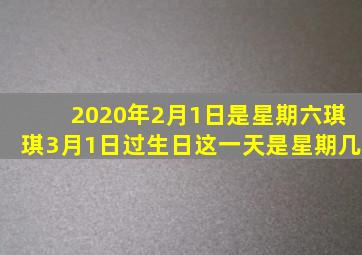 2020年2月1日是星期六琪琪3月1日过生日这一天是星期几