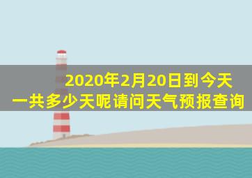 2020年2月20日到今天一共多少天呢请问天气预报查询
