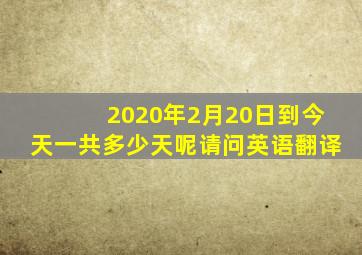 2020年2月20日到今天一共多少天呢请问英语翻译