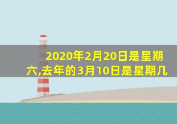 2020年2月20日是星期六,去年的3月10日是星期几