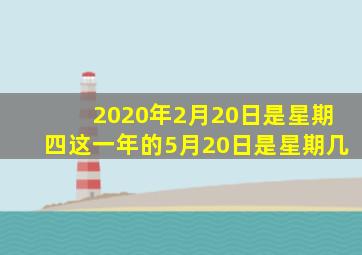 2020年2月20日是星期四这一年的5月20日是星期几
