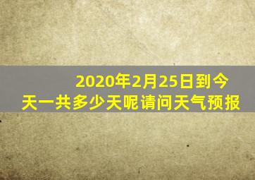 2020年2月25日到今天一共多少天呢请问天气预报