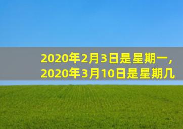 2020年2月3日是星期一,2020年3月10日是星期几