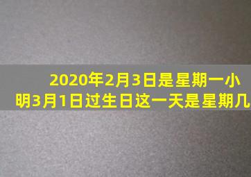 2020年2月3日是星期一小明3月1日过生日这一天是星期几