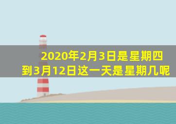 2020年2月3日是星期四到3月12日这一天是星期几呢