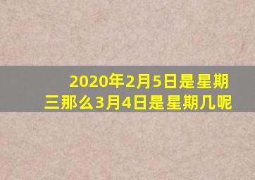 2020年2月5日是星期三那么3月4日是星期几呢