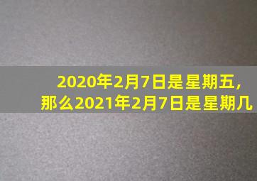 2020年2月7日是星期五,那么2021年2月7日是星期几