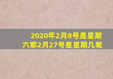 2020年2月8号是星期六那2月27号是星期几呢