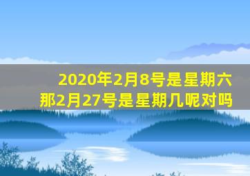 2020年2月8号是星期六那2月27号是星期几呢对吗