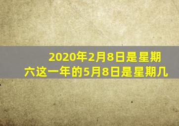 2020年2月8日是星期六这一年的5月8日是星期几