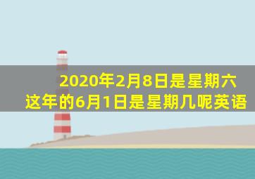 2020年2月8日是星期六这年的6月1日是星期几呢英语
