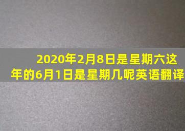2020年2月8日是星期六这年的6月1日是星期几呢英语翻译