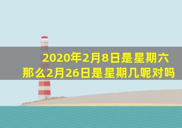 2020年2月8日是星期六那么2月26日是星期几呢对吗