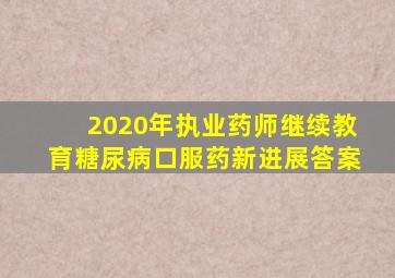 2020年执业药师继续教育糖尿病口服药新进展答案