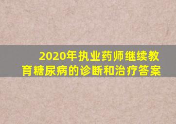 2020年执业药师继续教育糖尿病的诊断和治疗答案
