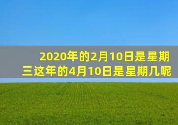 2020年的2月10日是星期三这年的4月10日是星期几呢