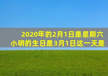 2020年的2月1日是星期六小明的生日是3月1日这一天是