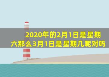 2020年的2月1日是星期六那么3月1日是星期几呢对吗