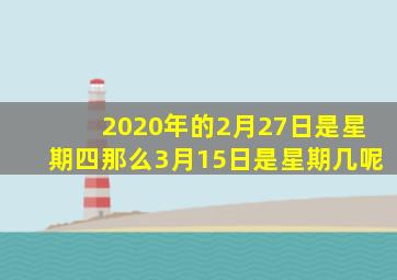 2020年的2月27日是星期四那么3月15日是星期几呢