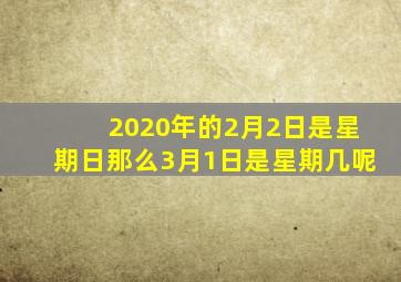 2020年的2月2日是星期日那么3月1日是星期几呢