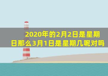 2020年的2月2日是星期日那么3月1日是星期几呢对吗