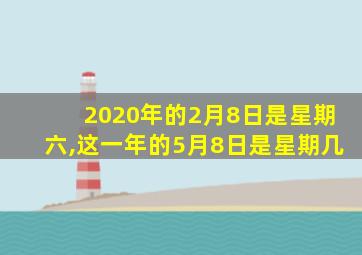 2020年的2月8日是星期六,这一年的5月8日是星期几