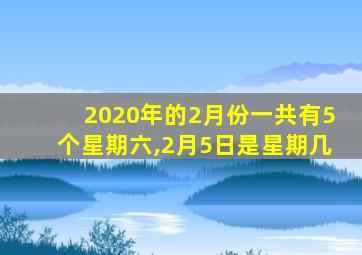2020年的2月份一共有5个星期六,2月5日是星期几