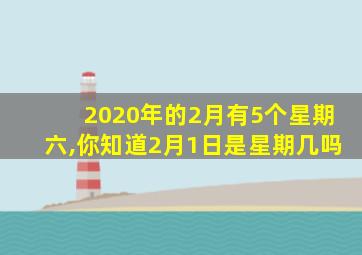 2020年的2月有5个星期六,你知道2月1日是星期几吗