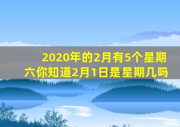 2020年的2月有5个星期六你知道2月1日是星期几吗