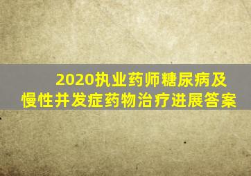 2020执业药师糖尿病及慢性并发症药物治疗进展答案