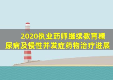 2020执业药师继续教育糖尿病及慢性并发症药物治疗进展