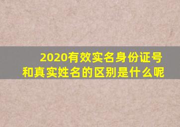 2020有效实名身份证号和真实姓名的区别是什么呢