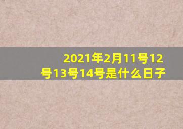 2021年2月11号12号13号14号是什么日子