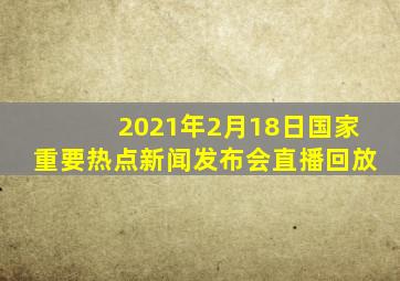 2021年2月18日国家重要热点新闻发布会直播回放