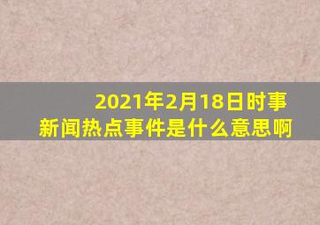 2021年2月18日时事新闻热点事件是什么意思啊