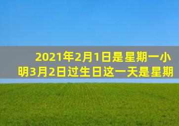 2021年2月1日是星期一小明3月2日过生日这一天是星期