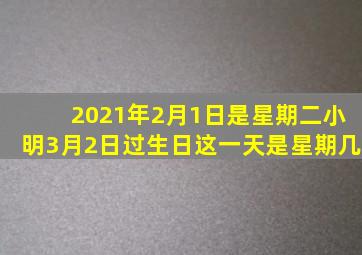 2021年2月1日是星期二小明3月2日过生日这一天是星期几