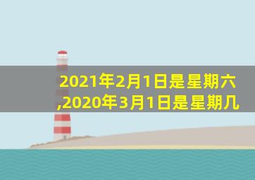 2021年2月1日是星期六,2020年3月1日是星期几